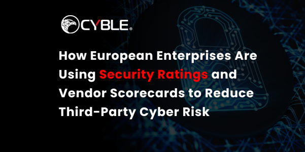 How European Enterprises Are Using Security Ratings and Vendor Scorecards to Reduce Third-Party Cyber Risk