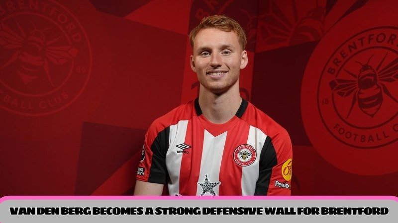 Van Den Berg becomes a strong defensive wall for Brentford